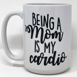 Being a mom is my cardio mug